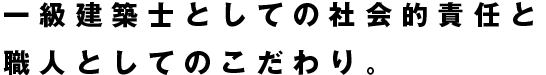 一級建築士としての社会的責任と職人としてのこだわり